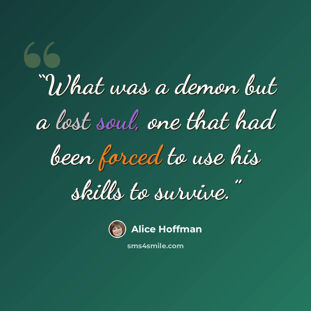 “What was a demon but a lost soul, one that had been forced to use his skills to survive.” quote by Alice Hoffman