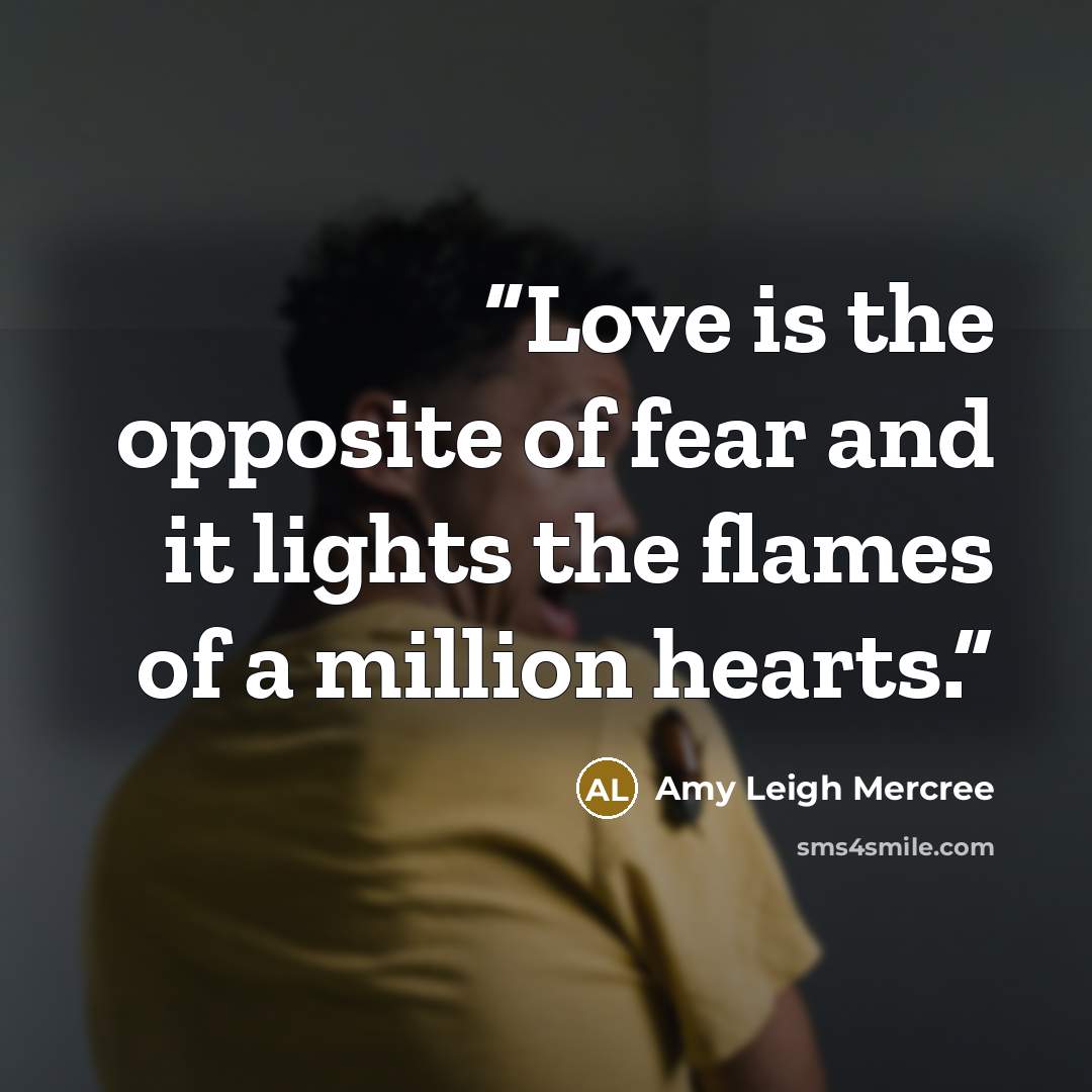 “Love is the opposite of fear and it lights the flames of a million hearts.” quote by Amy Leigh Mercree