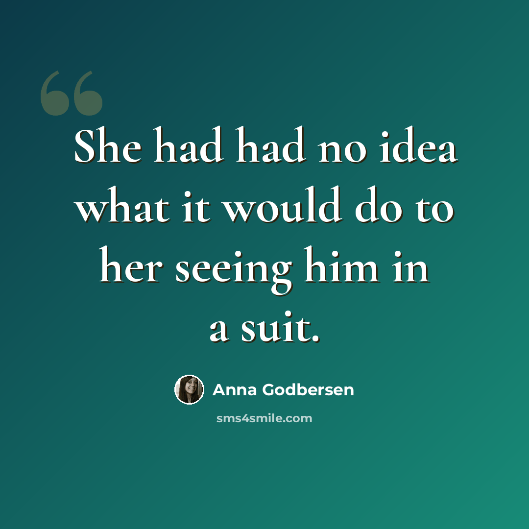 “She had had no idea what it would do to her seeing him in a suit.” quote by Anna Godbersen