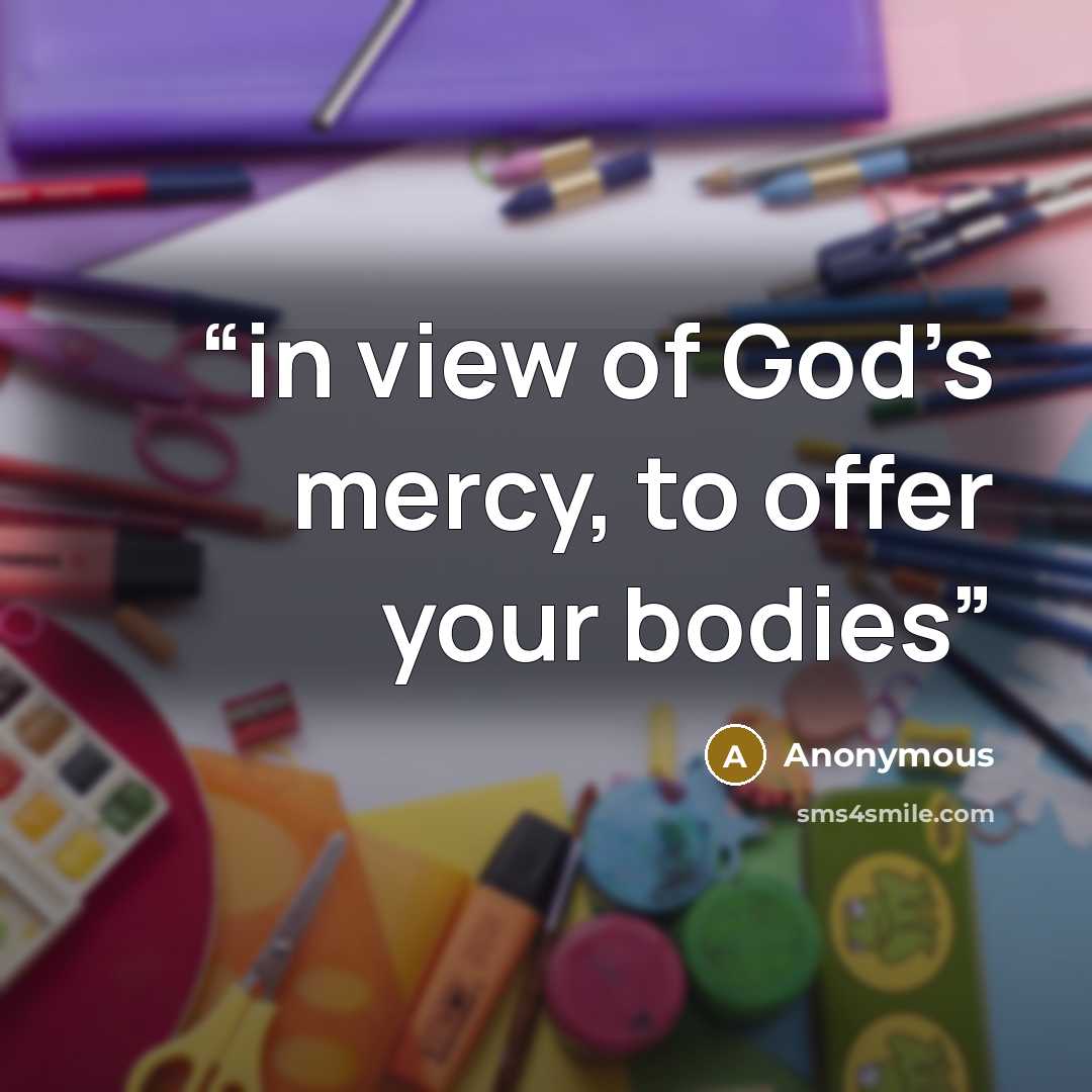 “in view of God’s mercy, to offer your bodies” quote by Anonymous