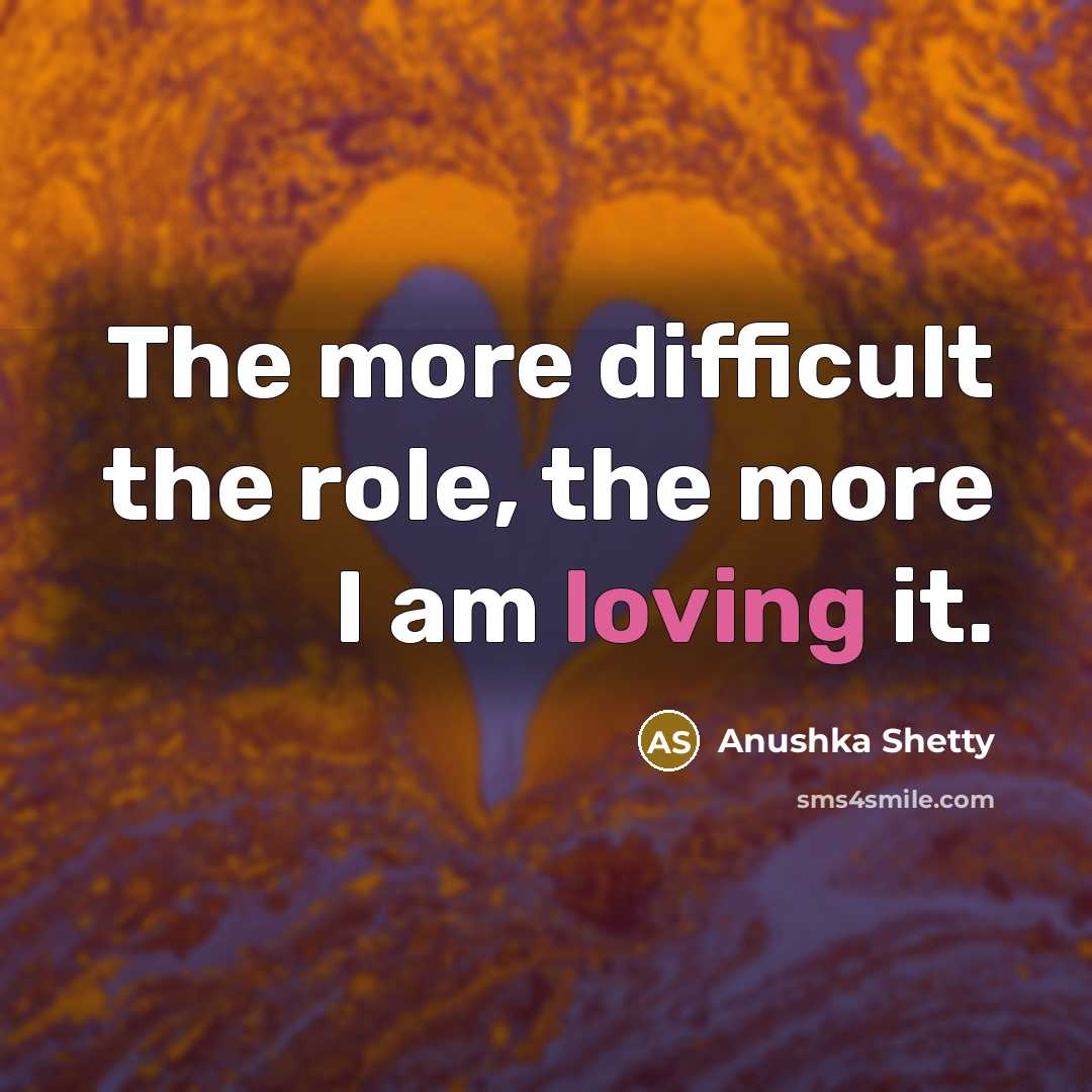 “The more difficult the role, the more I am loving it.” quote by Anushka Shetty