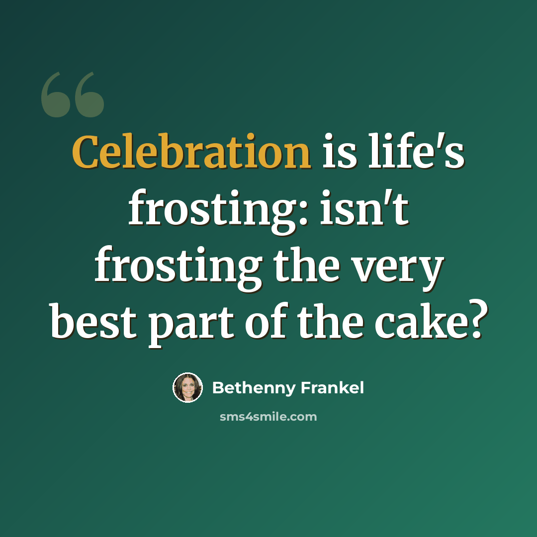 “Celebration is life's frosting: isn't frosting the very best part of the cake?” quote by Bethenny Frankel