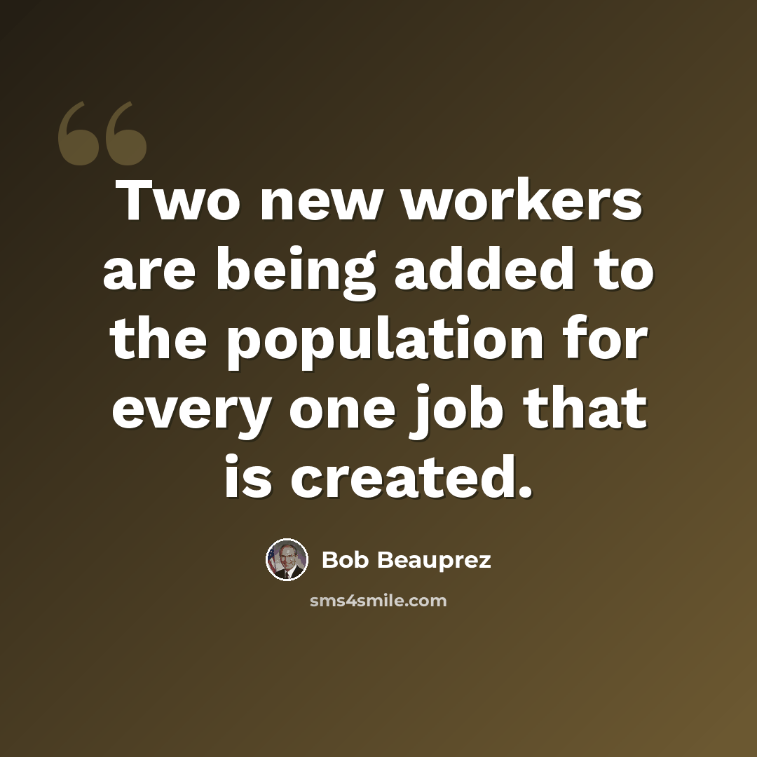 “Two new workers are being added to the population for every one job that is created.” quote by Bob Beauprez