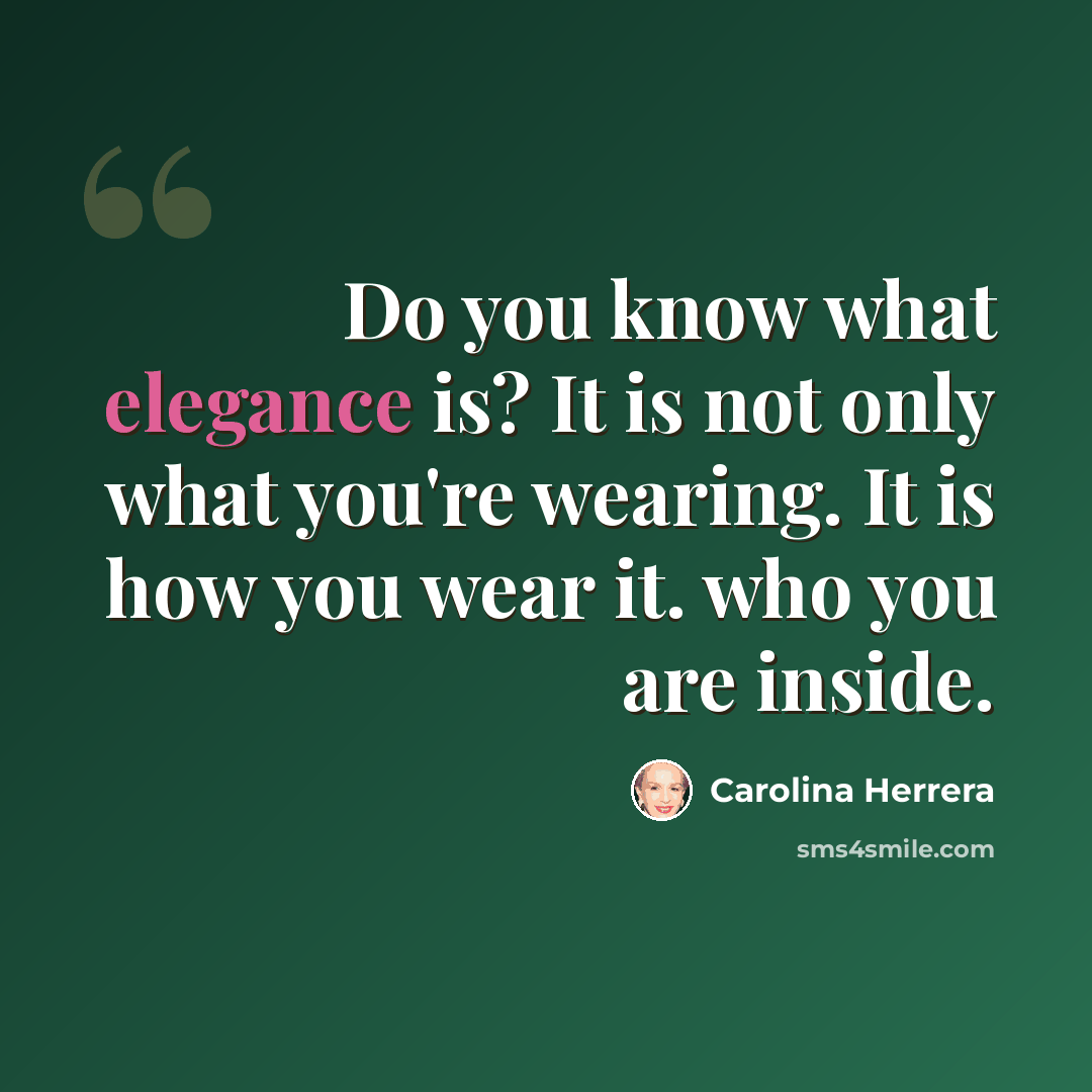 “Do you know what elegance is? It is not only what you're wearing. It is how you wear it. who you are inside.” quote by Carolina Herrera