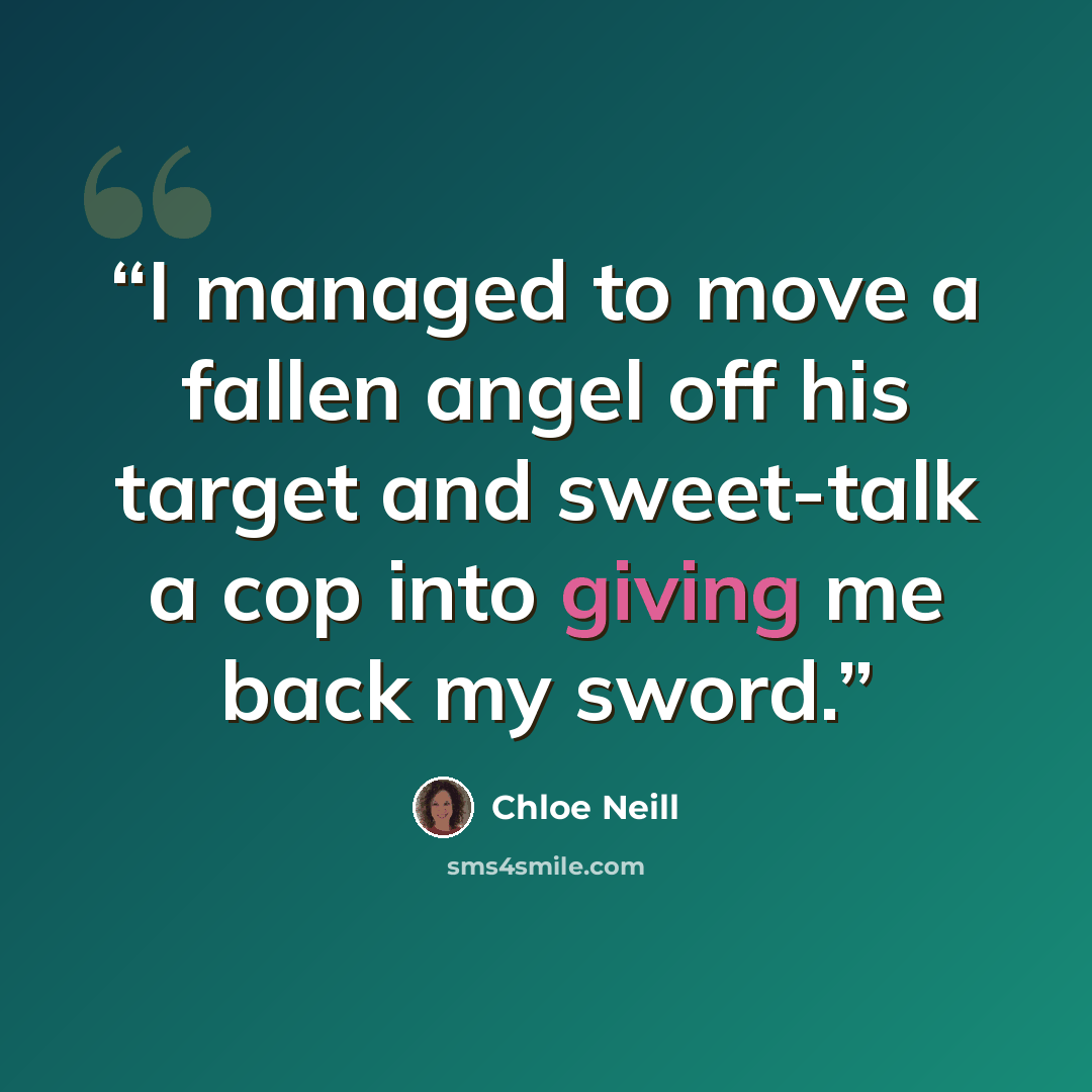 “I managed to move a fallen angel off his target and sweet-talk a cop into giving me back my sword.” quote by Chloe Neill