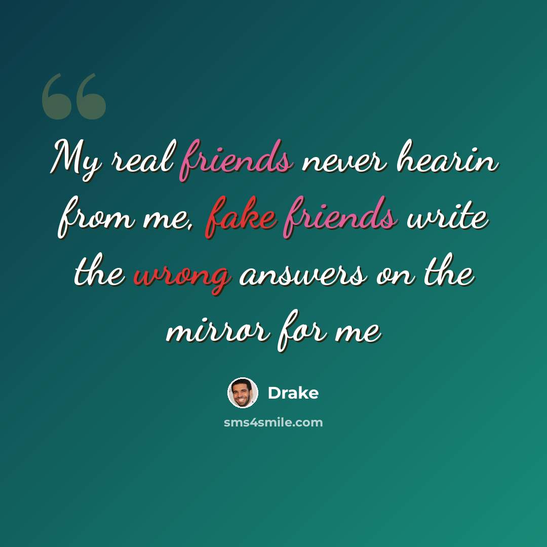 “My real friends never hearin from me, fake friends write the wrong answers on the mirror for me” quote by Drake