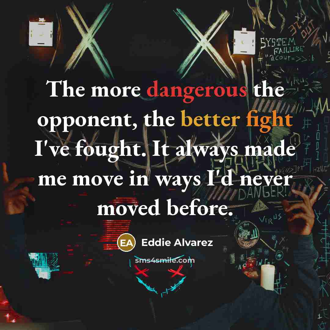 “The more dangerous the opponent, the better fight I've fought. It always made me move in ways I'd never moved before.” quote by Eddie Alvarez