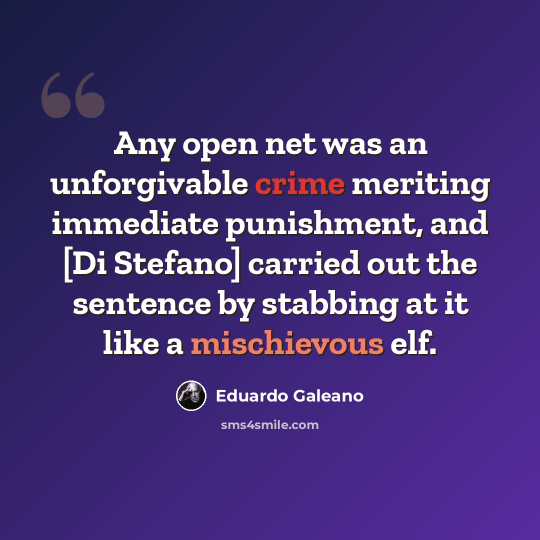 “Any open net was an unforgivable crime meriting immediate punishment, and [Di Stefano] carried out the sentence by stabbing at it like a mischievous elf.” quote by Eduardo Galeano