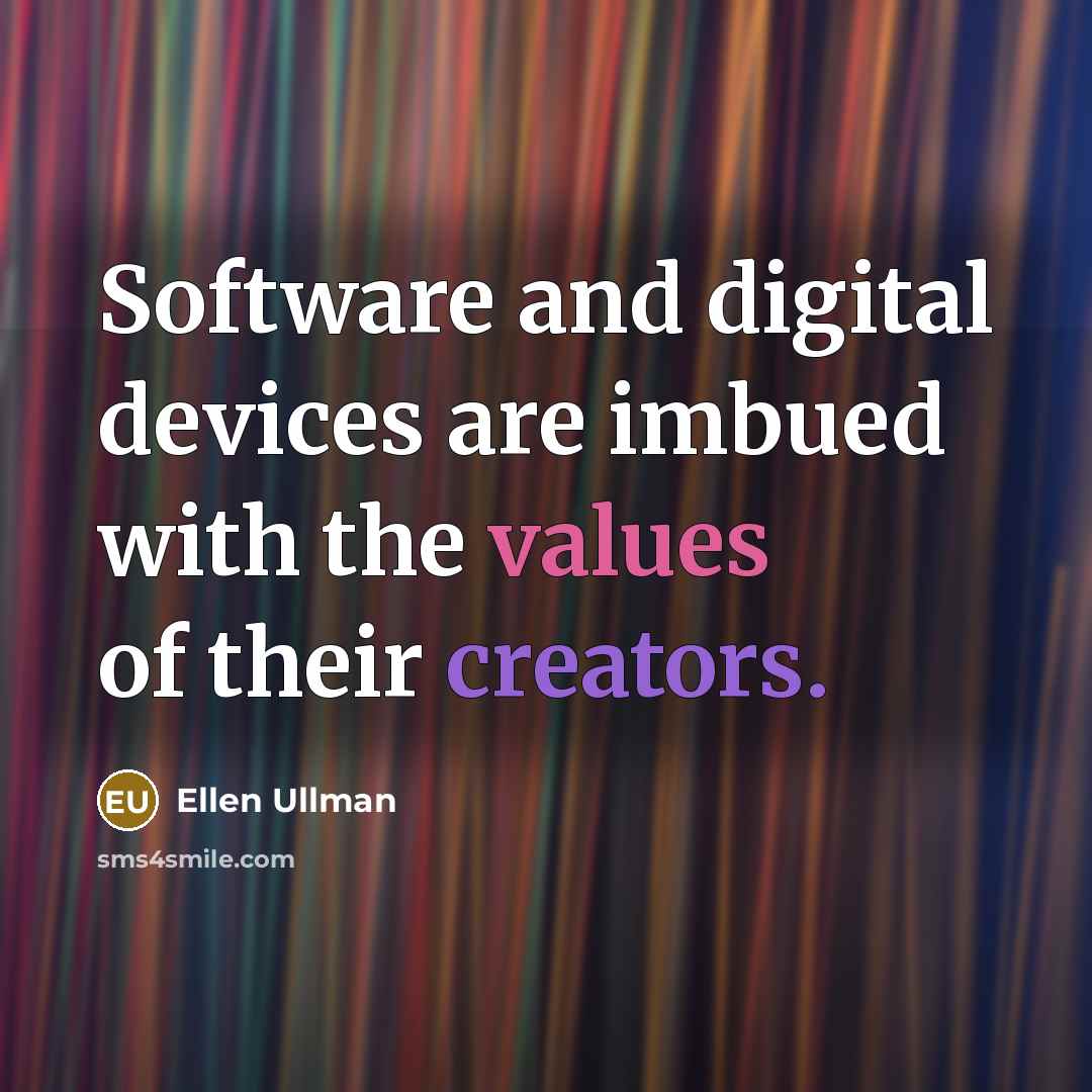 “Software and digital devices are imbued with the values of their creators.” quote by Ellen Ullman