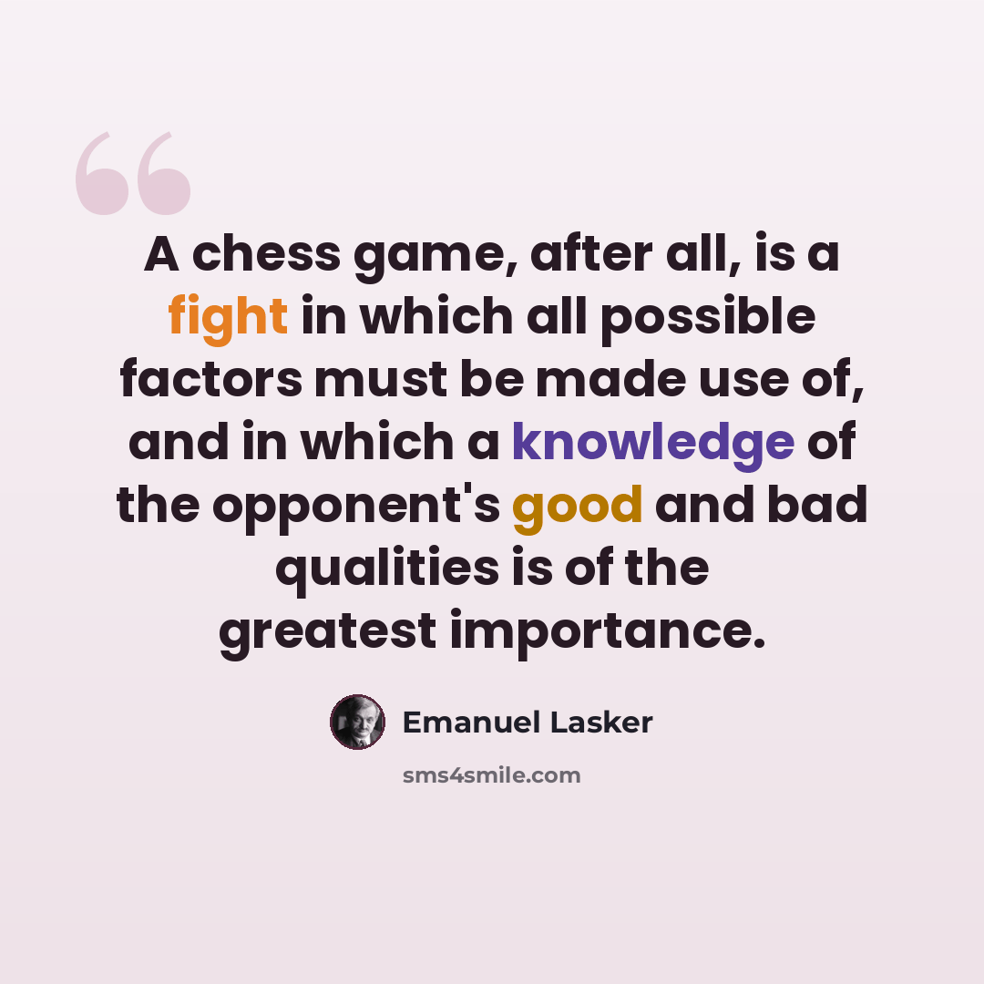“A chess game, after all, is a fight in which all possible factors must be made use of, and in which a knowledge of the opponent's good and bad qualities is of the greatest importance.” quote by Emanuel Lasker