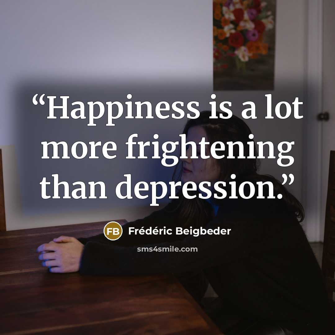 “Happiness is a lot more frightening than depression.” quote by Frédéric Beigbeder