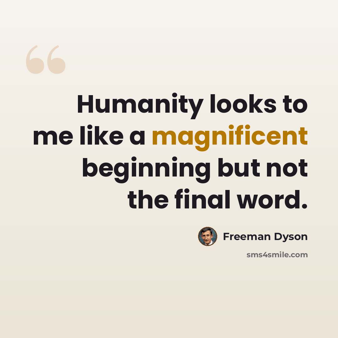 “Humanity looks to me like a magnificent beginning but not the final word.” quote by Freeman Dyson