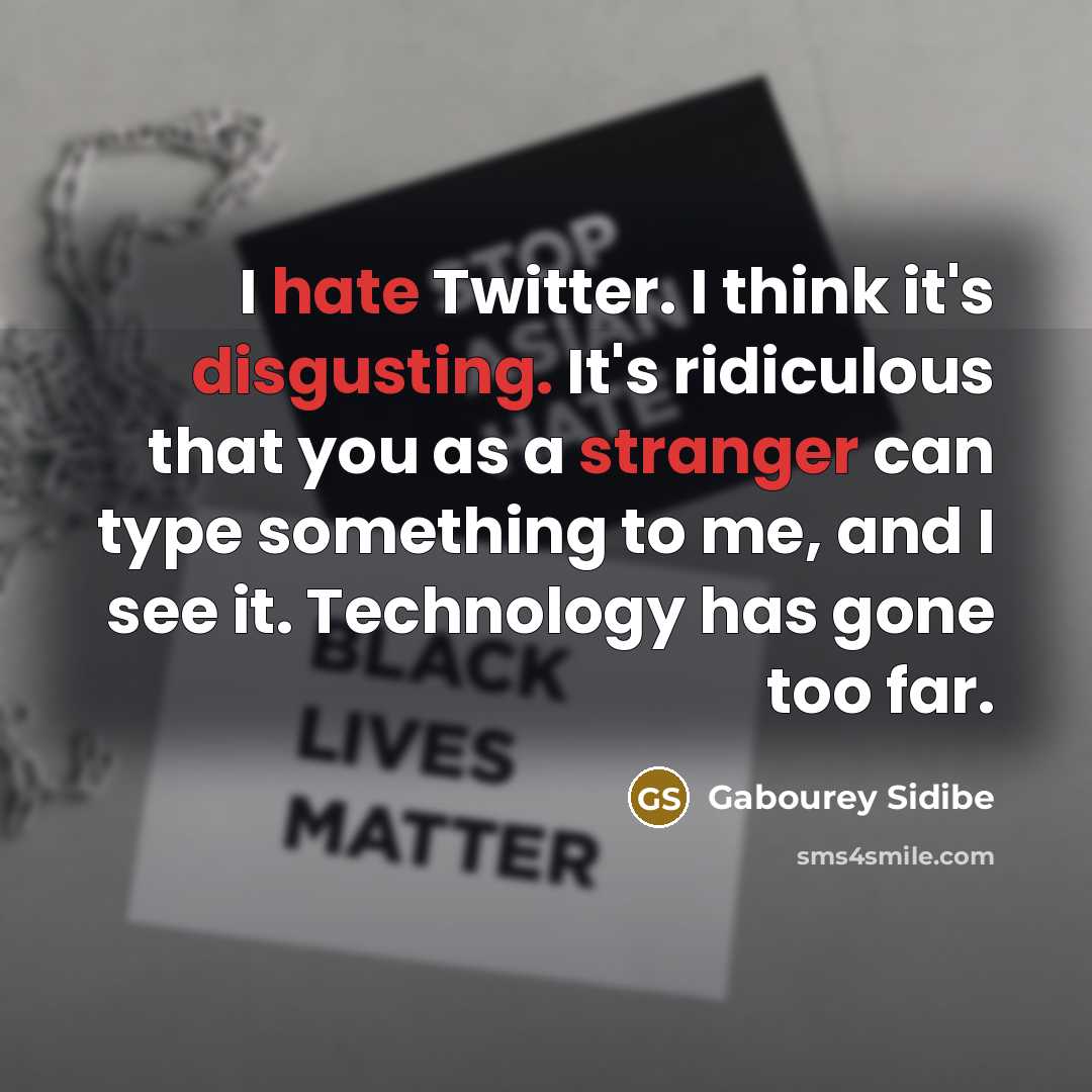 “I hate Twitter. I think it's disgusting. It's ridiculous that you as a stranger can type something to me, and I see it. Technology has gone too far.” quote by Gabourey Sidibe
