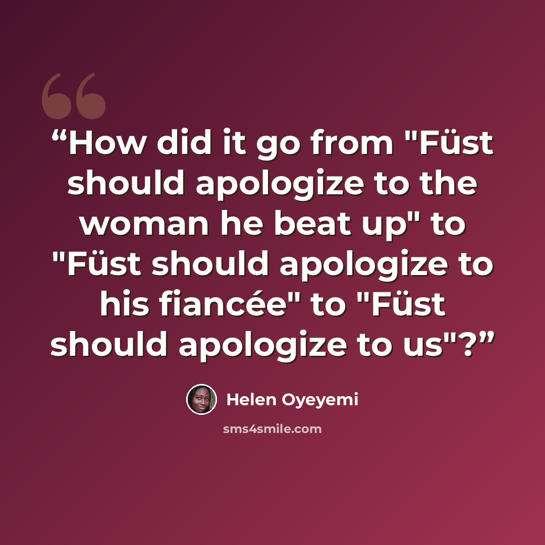 “How did it go from "Füst should apologize to the woman he beat up" to "Füst should apologize to his fiancée" to "Füst should apologize to us"?” quote by Helen Oyeyemi