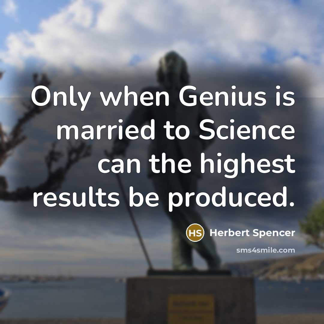 “Only when Genius is married to Science can the highest results be produced.” quote by Herbert Spencer