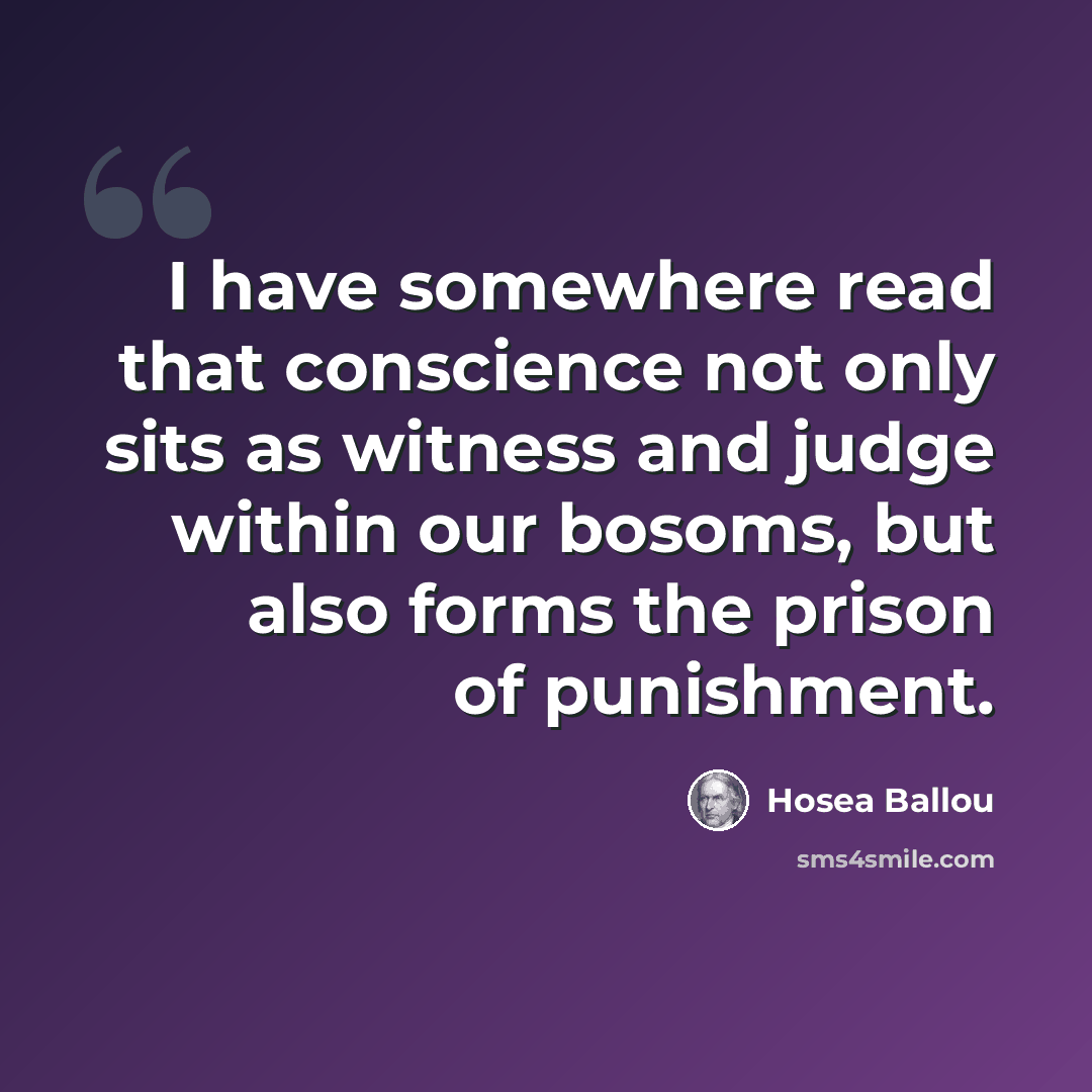 “I have somewhere read that conscience not only sits as witness and judge within our bosoms, but also forms the prison of punishment.” quote by Hosea Ballou