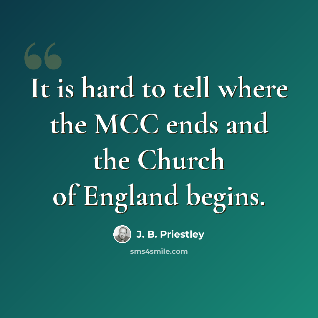 “It is hard to tell where the MCC ends and the Church of England begins.” quote by J. B. Priestley
