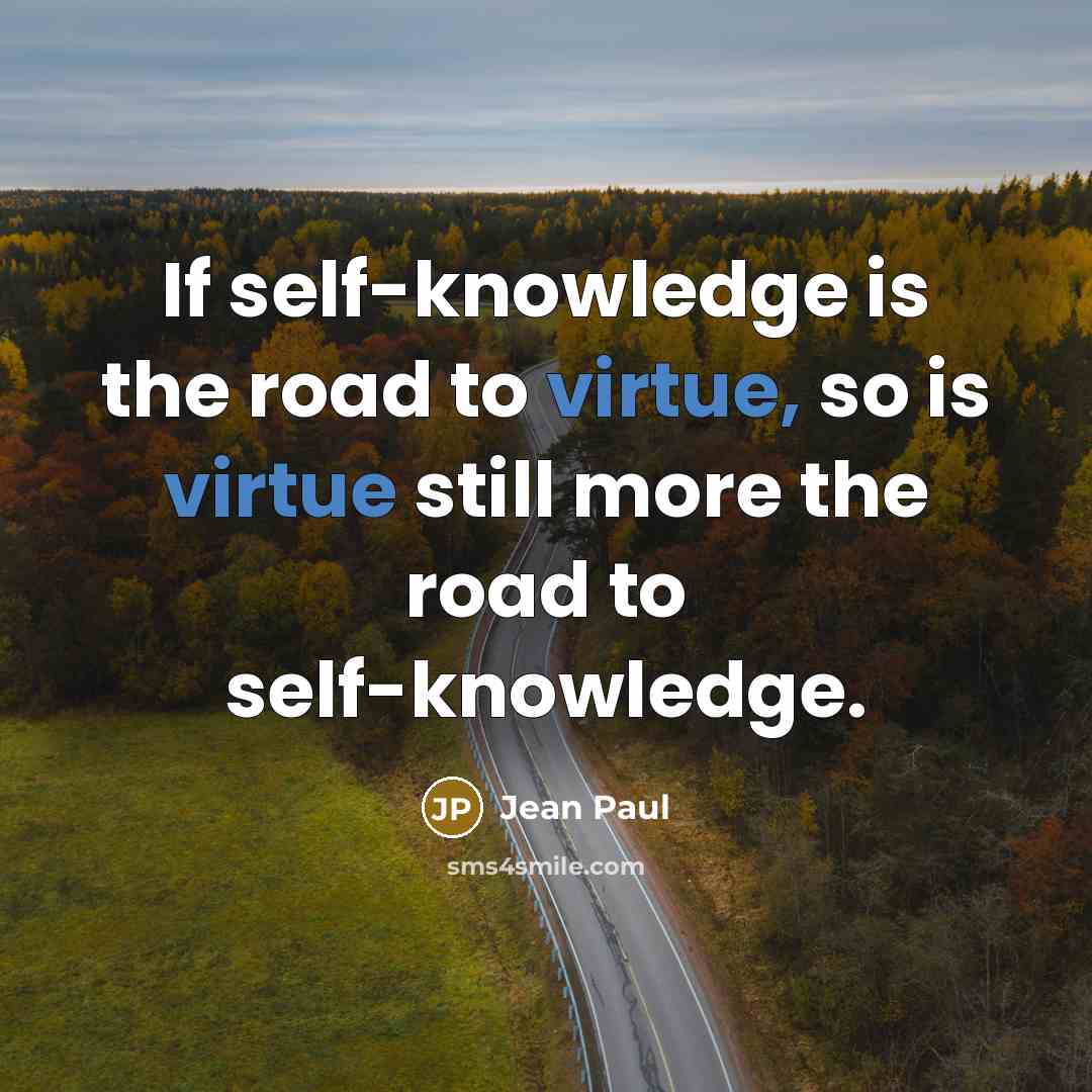 “If self-knowledge is the road to virtue, so is virtue still more the road to self-knowledge.” quote by Jean Paul