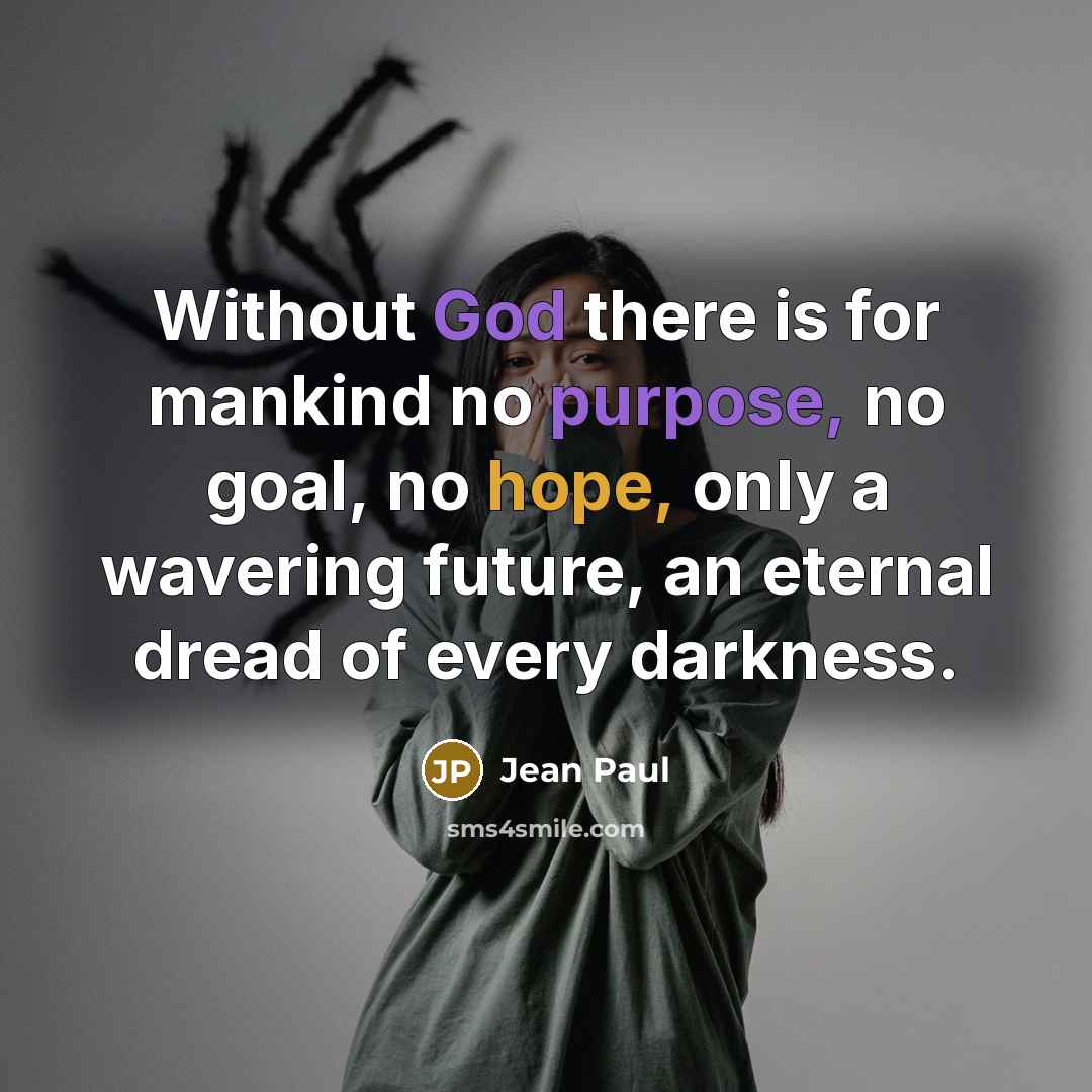 “Without God there is for mankind no purpose, no goal, no hope, only a wavering future, an eternal dread of every darkness.” quote by Jean Paul
