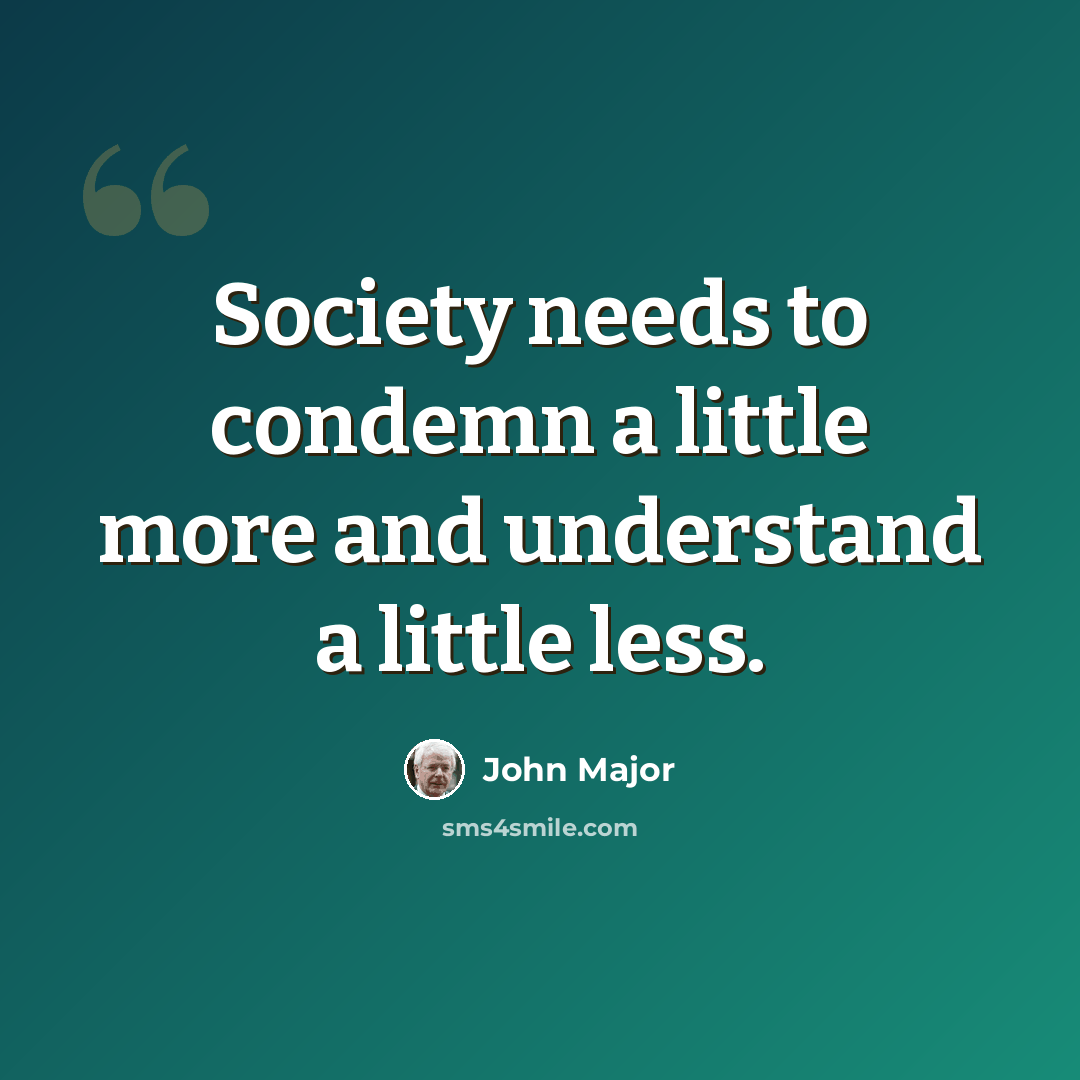 “Society needs to condemn a little more and understand a little less.” quote by John Major