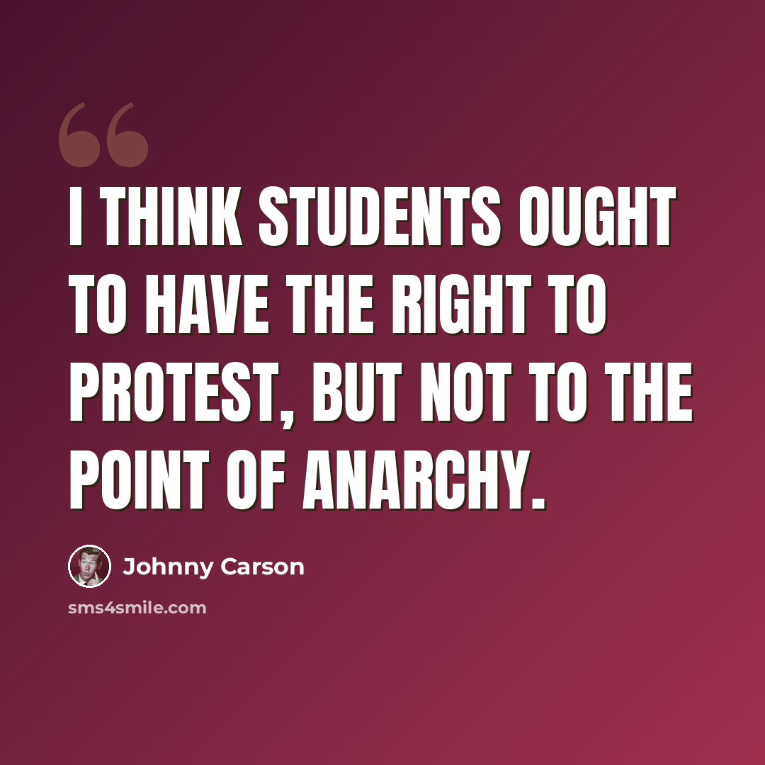 “I think students ought to have the right to protest, but not to the point of anarchy.” quote by Johnny Carson