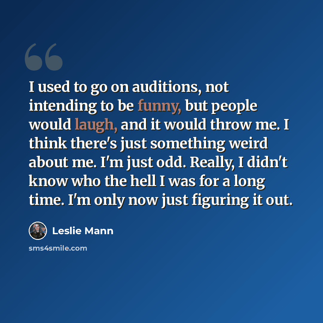“I used to go on auditions, not intending to be funny, but people would laugh, and it would throw me. I think there's just something weird about me. I'm just odd. Really, I didn't know who the hell I was for a long time. I'm only now just figuring it out.” quote by Leslie Mann