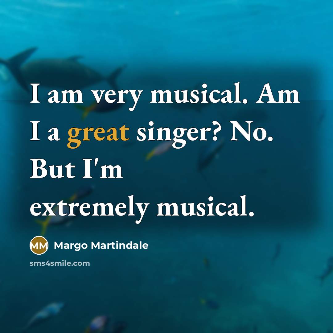 “I am very musical. Am I a great singer? No. But I'm extremely musical.” quote by Margo Martindale