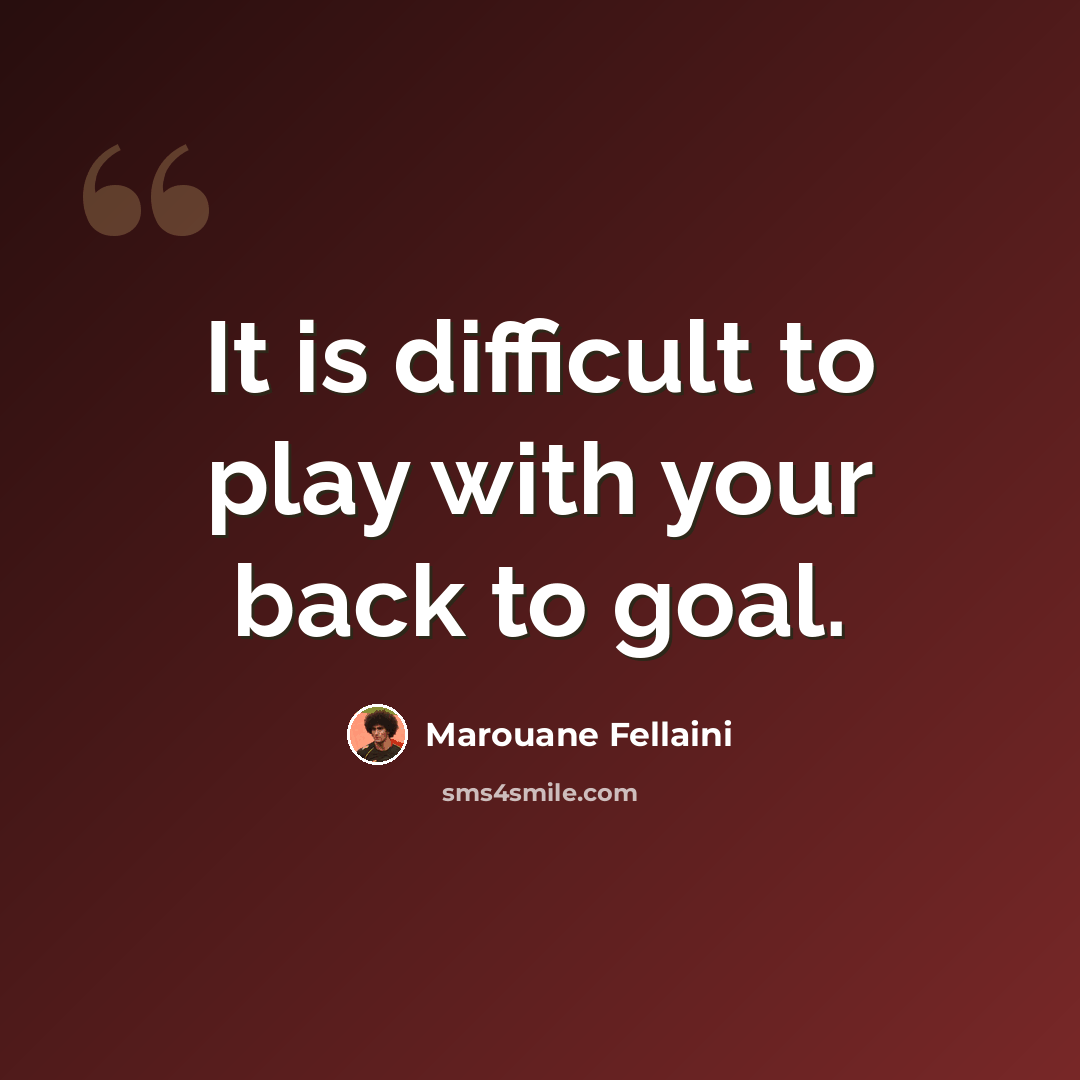 “It is difficult to play with your back to goal.” quote by Marouane Fellaini