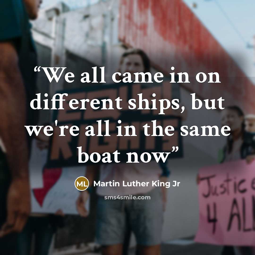 “We all came in on different ships, but we're all in the same boat now” quote by Martin Luther King Jr