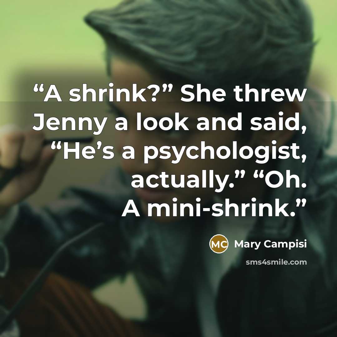 “A shrink?” She threw Jenny a look and said, “He’s a psychologist, actually.” “Oh. A mini-shrink.” quote by Mary Campisi