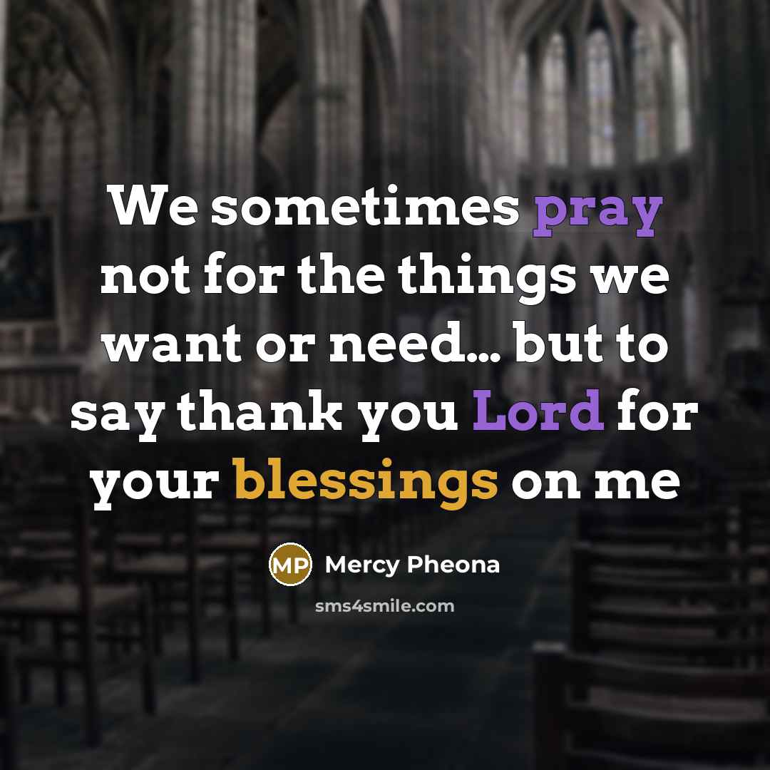 “We sometimes pray not for the things we want or need… but to say thank you Lord for your blessings on me” quote by Mercy Pheona