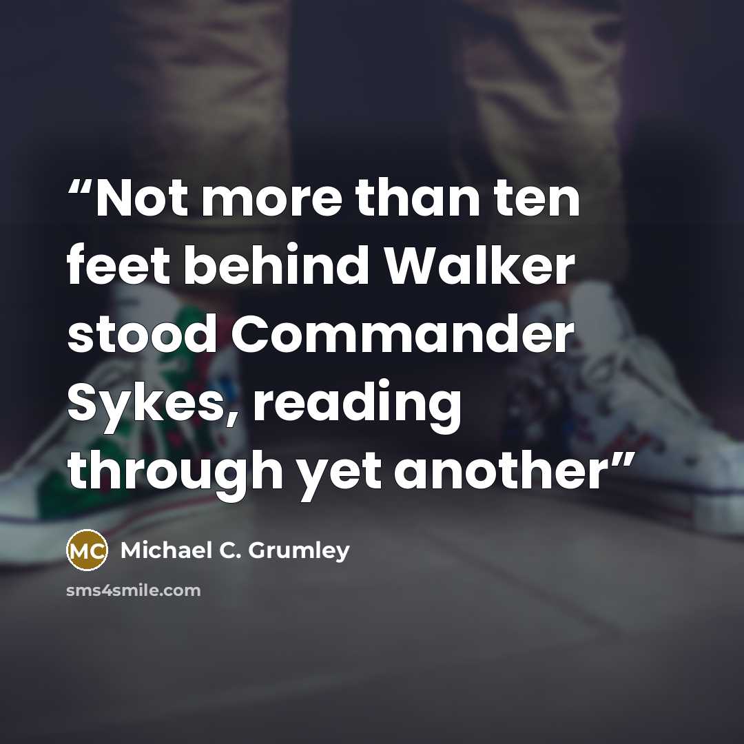 “Not more than ten feet behind Walker stood Commander Sykes, reading through yet another” quote by Michael C. Grumley