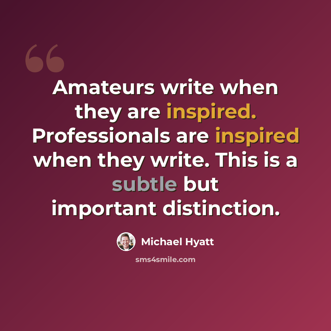 “Amateurs write when they are inspired. Professionals are inspired when they write. This is a subtle but important distinction.” quote by Michael Hyatt