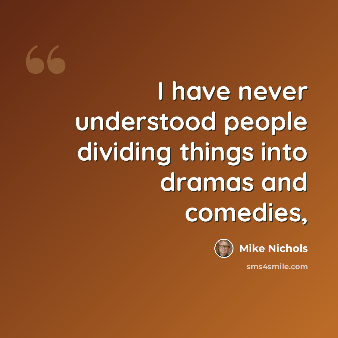 “I have never understood people dividing things into dramas and comedies,” quote by Mike Nichols