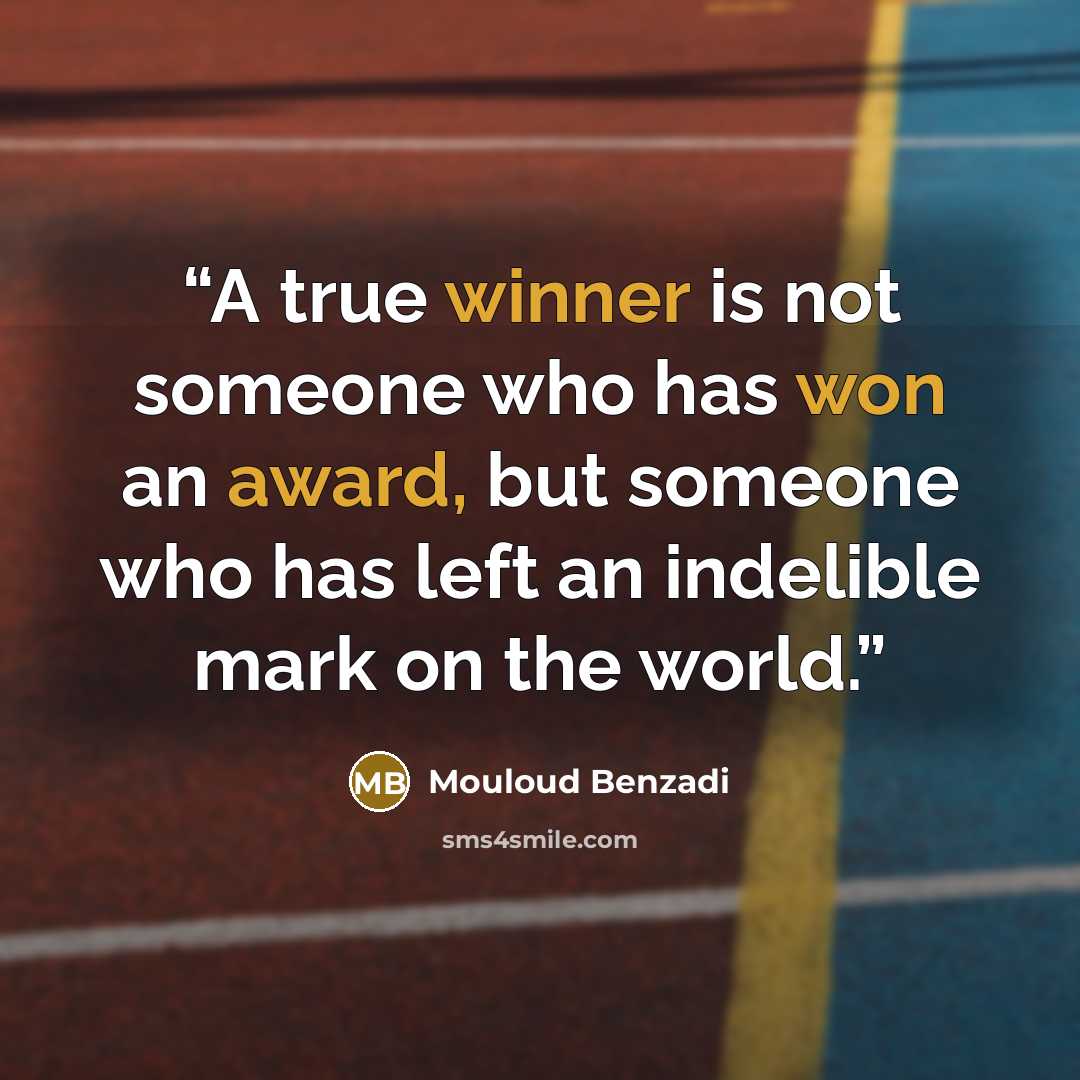 “A true winner is not someone who has won an award, but someone who has left an indelible mark on the world.” quote by Mouloud Benzadi