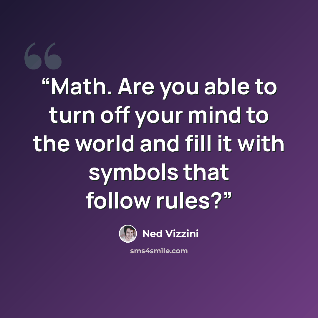 “Math. Are you able to turn off your mind to the world and fill it with symbols that follow rules?” quote by Ned Vizzini