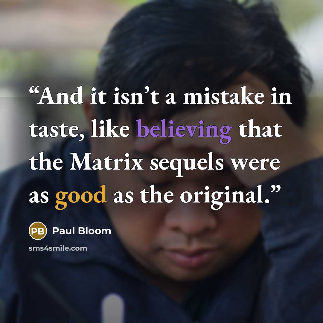 “And it isn’t a mistake in taste, like believing that the Matrix sequels were as good as the original.” quote by Paul Bloom