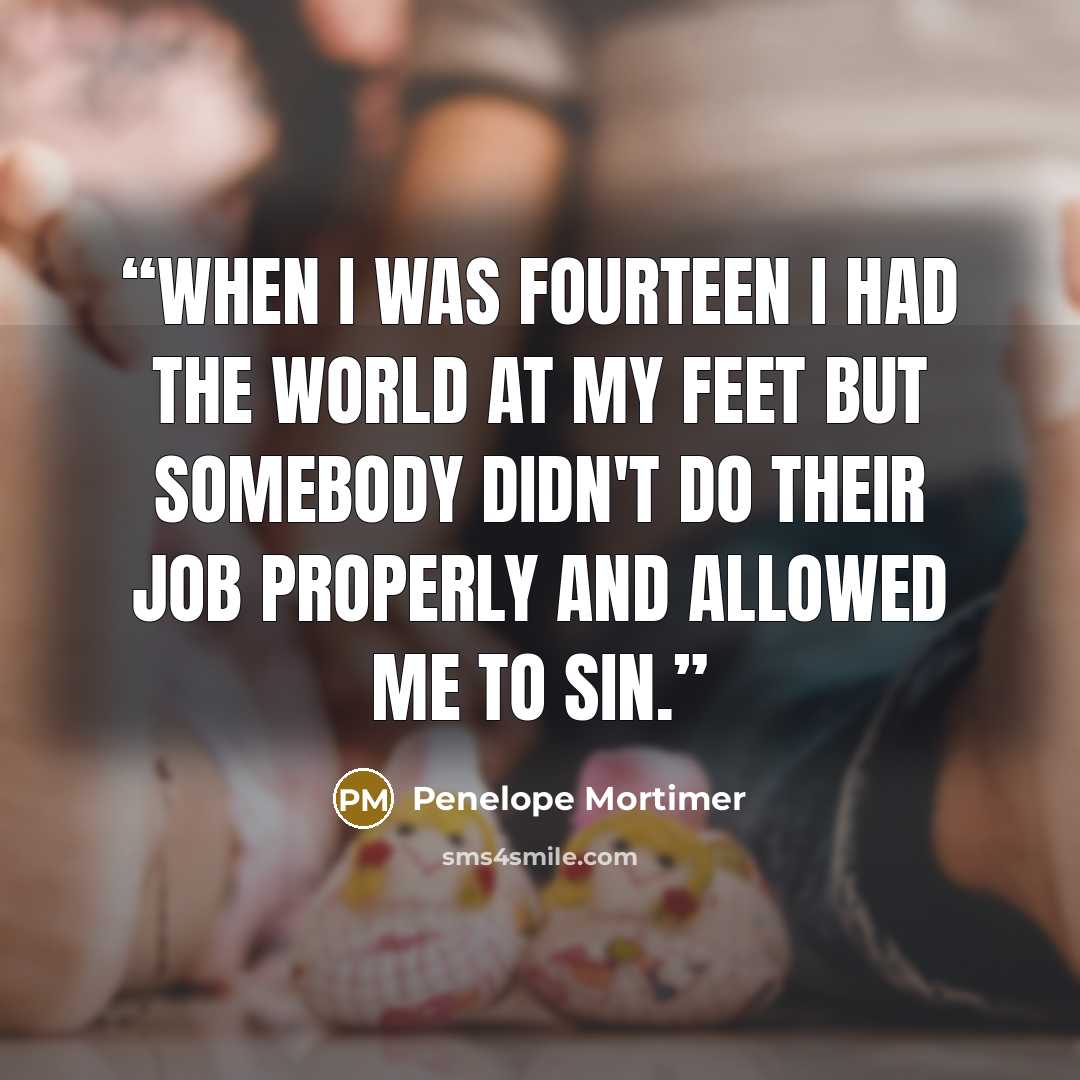 “When I was fourteen I had the world at my feet but somebody didn't do their job properly and allowed me to sin.” quote by Penelope Mortimer