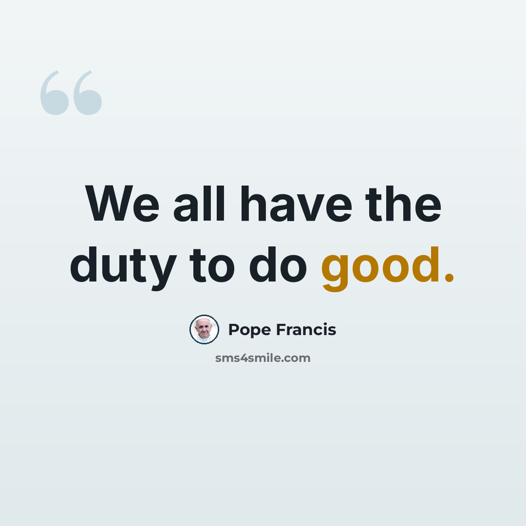 “We all have the duty to do good.” quote by Pope Francis