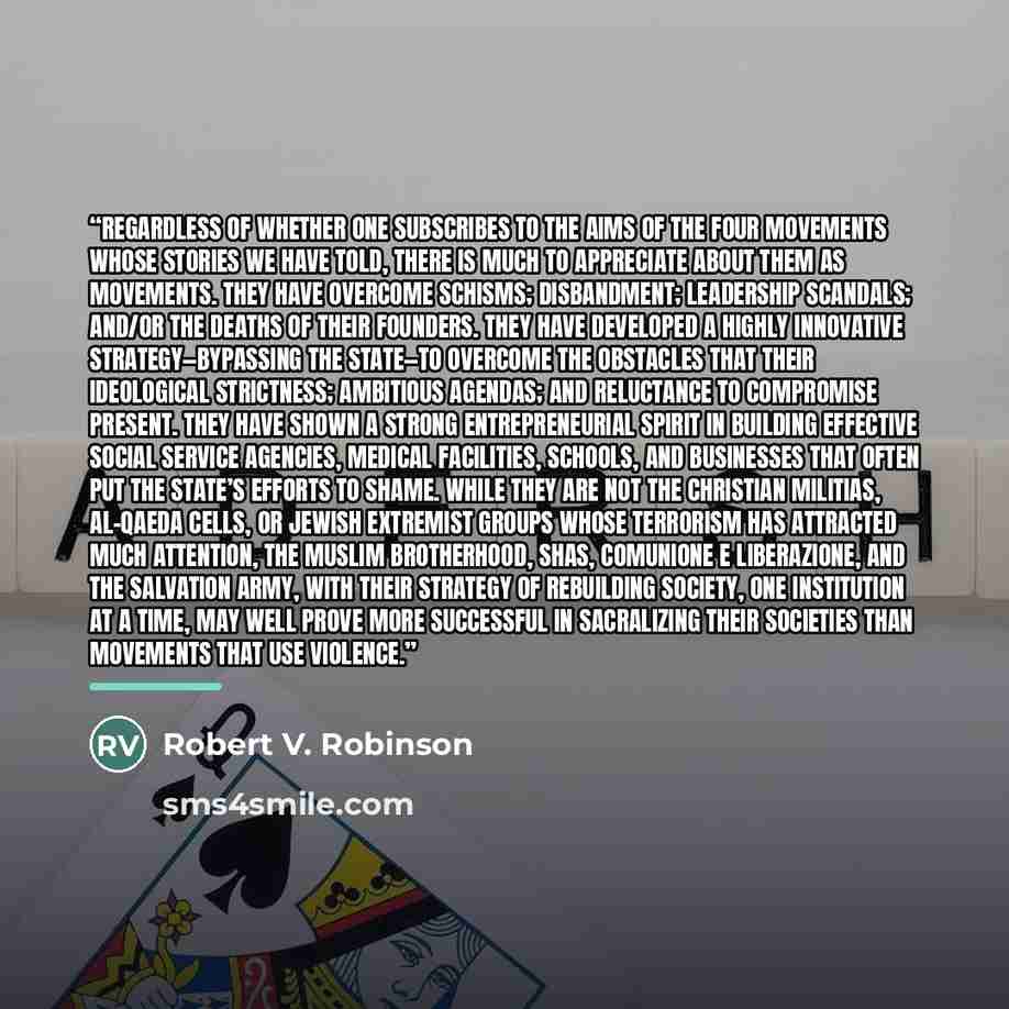 “Regardless of whether one subscribes to the aims of the four movements whose stories we have told, there is much to appreciate about them as movements. They have overcome schisms; disbandment; leadership scandals; and/or the deaths of their founders. They have developed a highly innovative…” quote by Robert V. Robinson