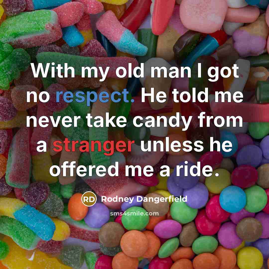“With my old man I got no respect. He told me never take candy from a stranger unless he offered me a ride.” quote by Rodney Dangerfield