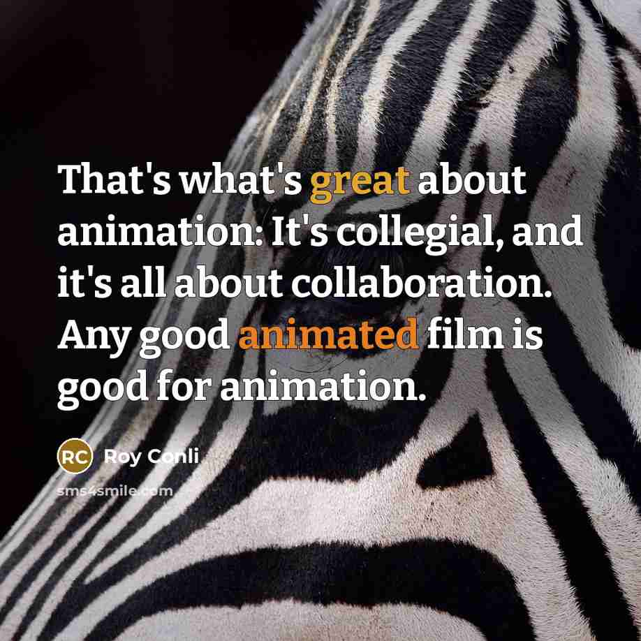 “That's what's great about animation: It's collegial, and it's all about collaboration. Any good animated film is good for animation.” quote by Roy Conli