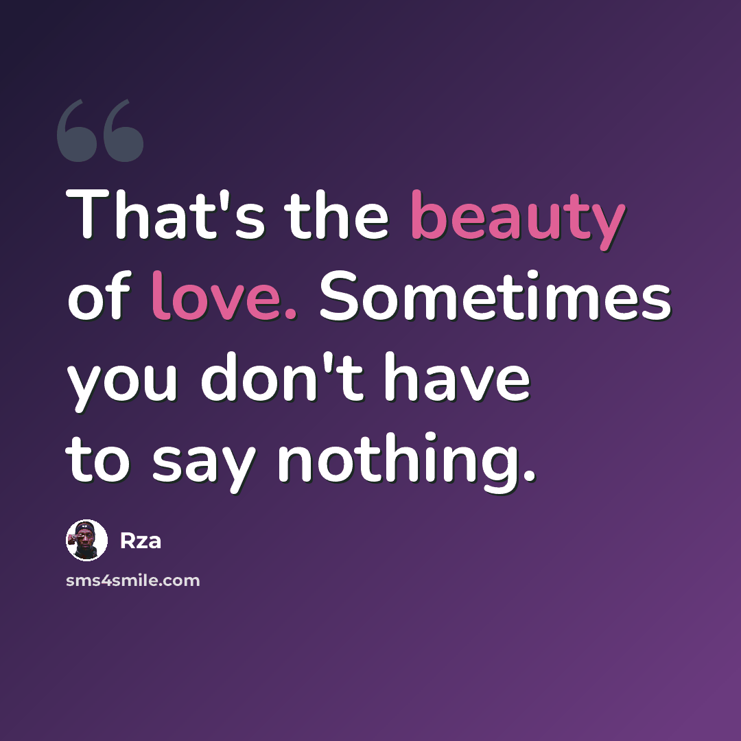 “That's the beauty of love. Sometimes you don't have to say nothing.” quote by RZA