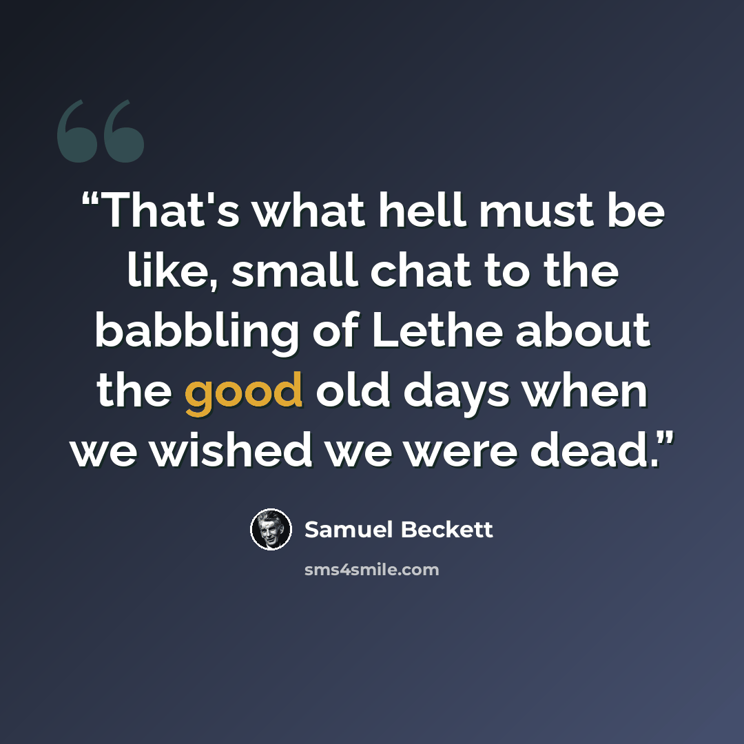 “That's what hell must be like, small chat to the babbling of Lethe about the good old days when we wished we were dead.” quote by Samuel Beckett