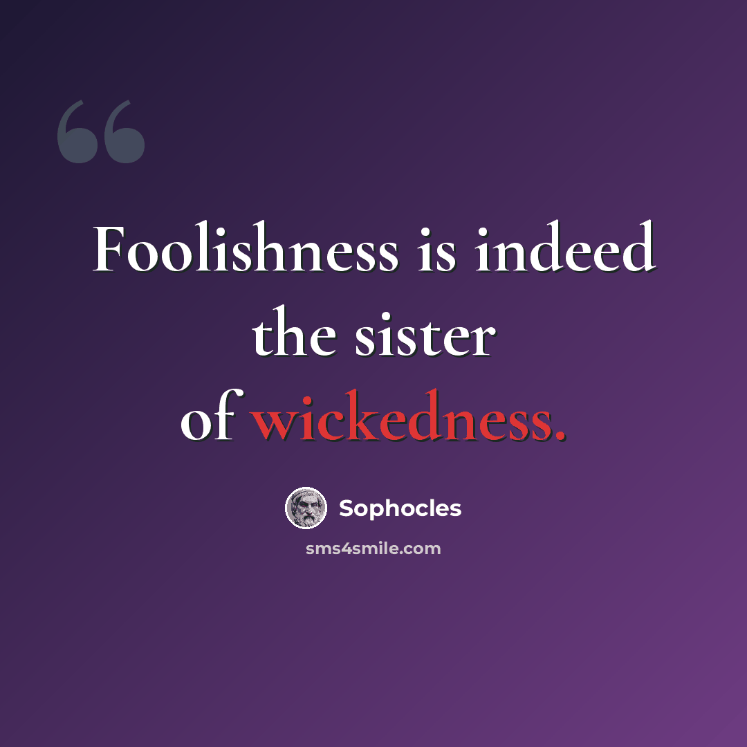 “Foolishness is indeed the sister of wickedness.” quote by Sophocles