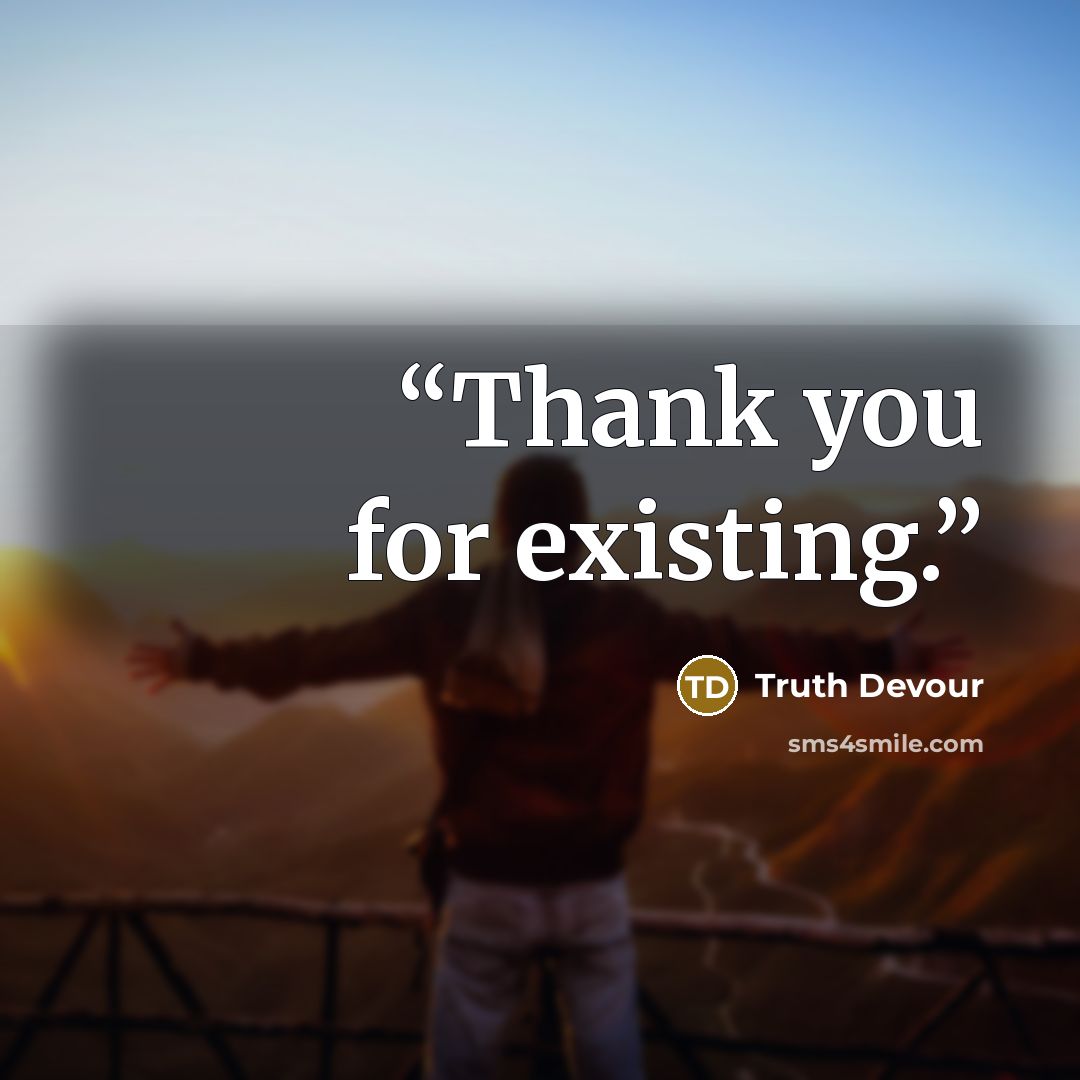 “Thank you for existing.” quote by Truth Devour