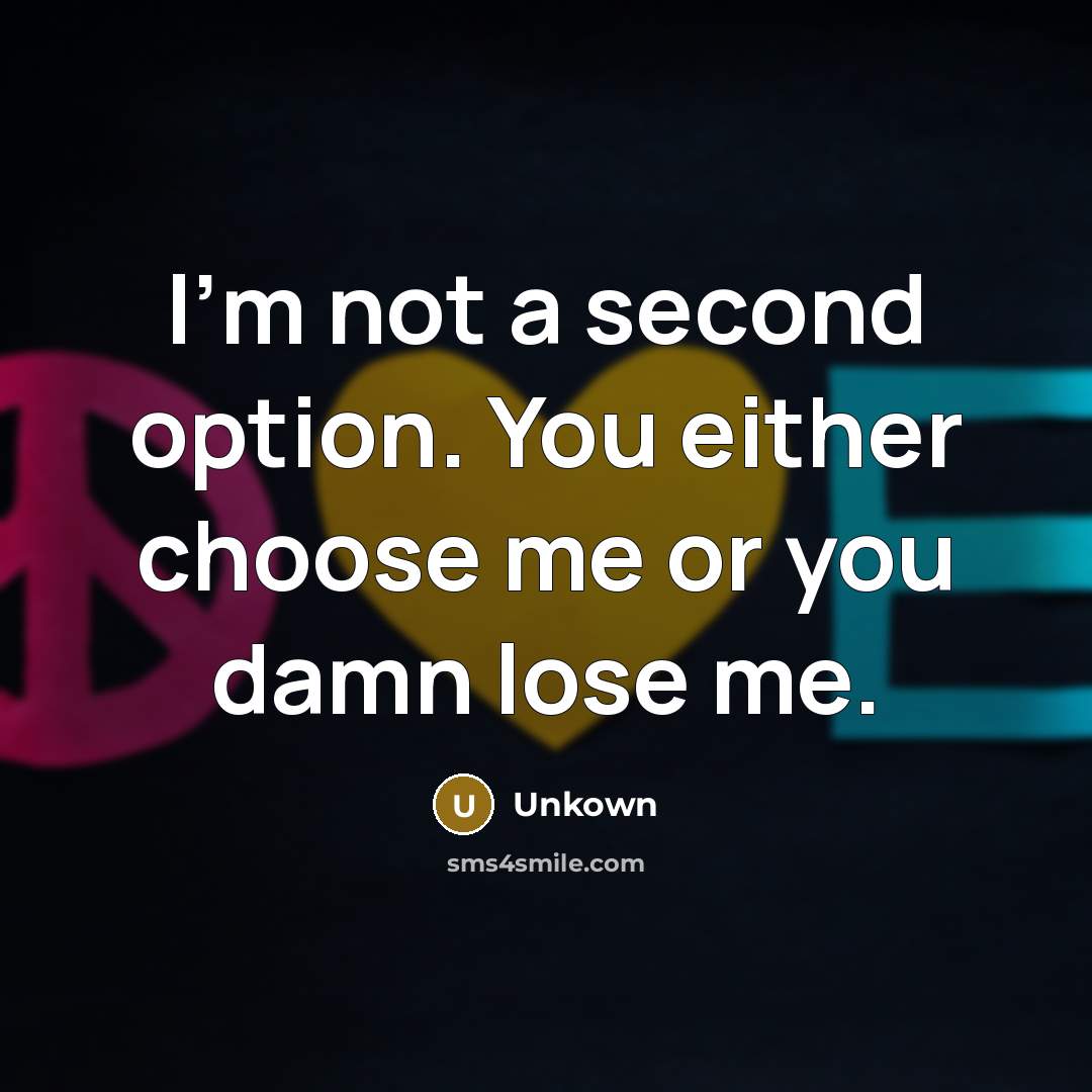 “I'm not a second option. You either choose me or you damn lose me.” quote by Unkown