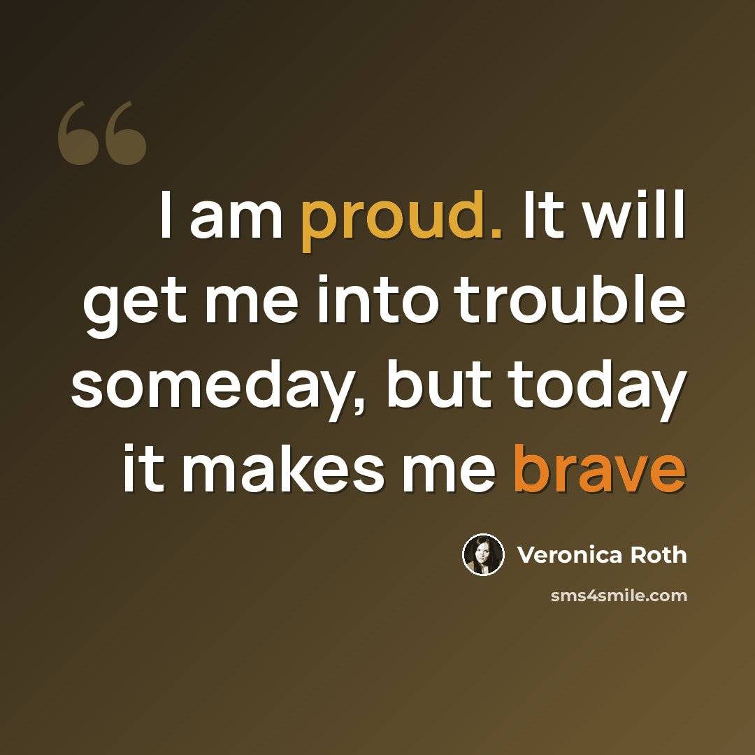 “I am proud. It will get me into trouble someday, but today it makes me brave” quote by Veronica Roth