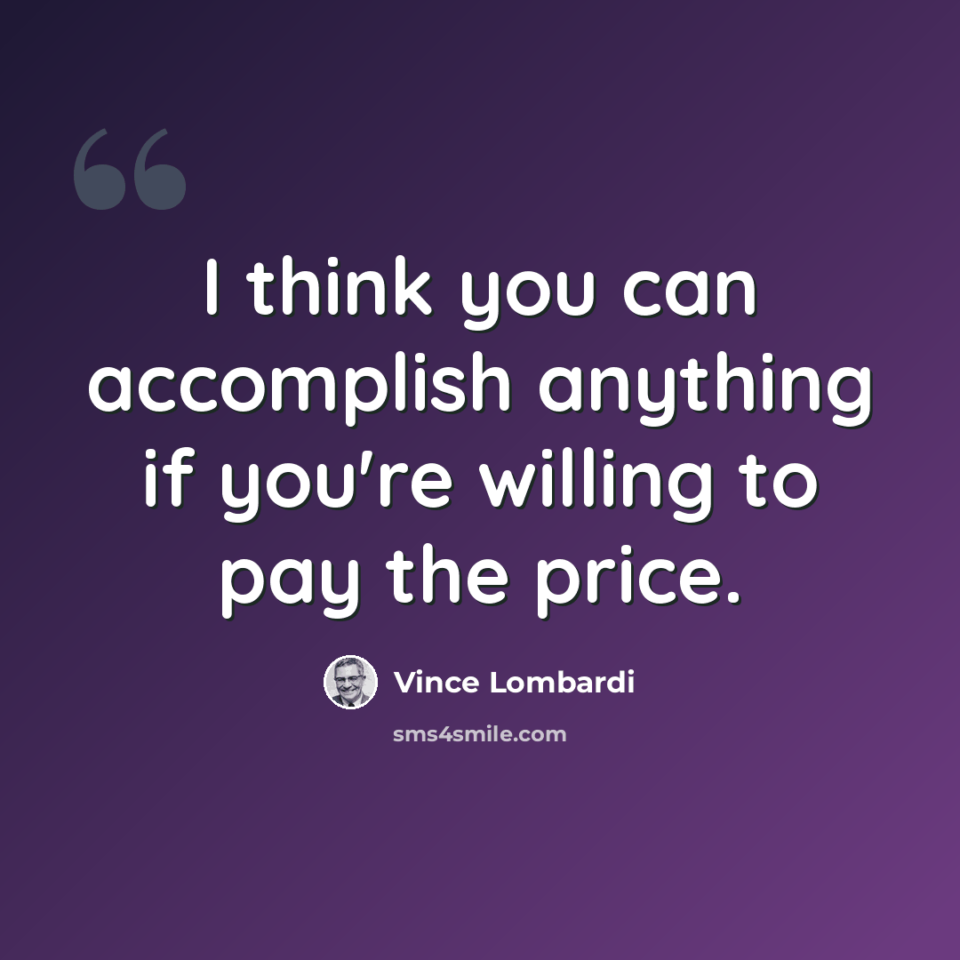 “I think you can accomplish anything if you're willing to pay the price.” quote by Vince Lombardi