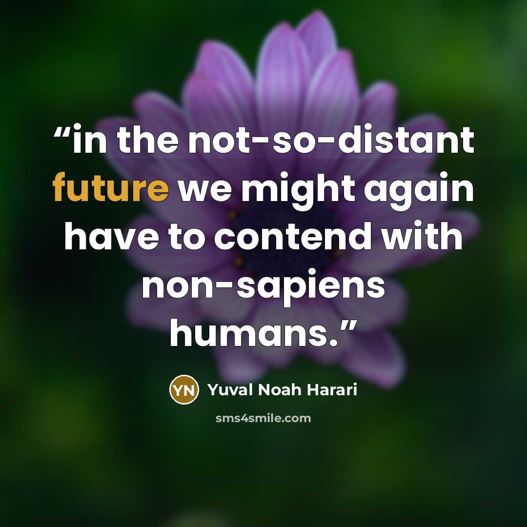 “in the not-so-distant future we might again have to contend with non-sapiens humans.” quote by Yuval Noah Harari
